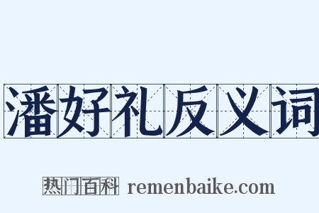 潘好礼反义词是什么意思的图片